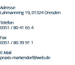  Adresse Lahmannring 19, 01324 Dresden Telefon 0351 / 80 41 65 4 Fax 0351 / 80 39 91 1 E-Mail praxis-markendorf@web.de 